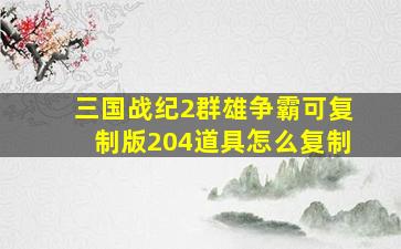 三国战纪2群雄争霸可复制版204道具怎么复制