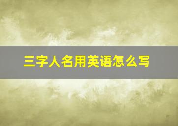 三字人名用英语怎么写