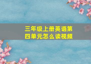 三年级上册英语第四单元怎么读视频