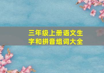 三年级上册语文生字和拼音组词大全