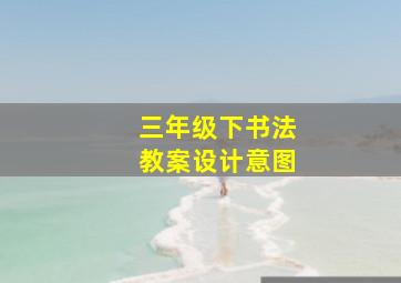 三年级下书法教案设计意图