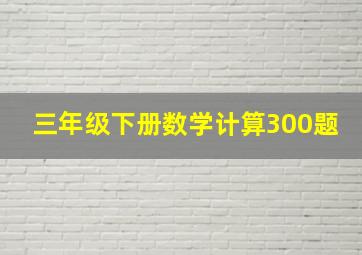 三年级下册数学计算300题