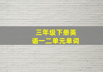 三年级下册英语一二单元单词