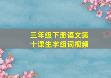 三年级下册语文第十课生字组词视频