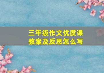 三年级作文优质课教案及反思怎么写