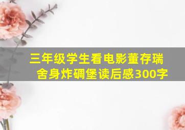 三年级学生看电影董存瑞舍身炸碉堡读后感300字