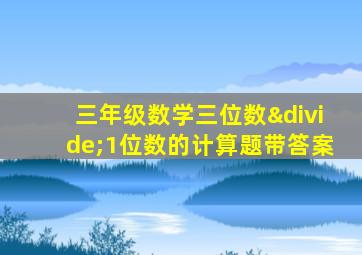 三年级数学三位数÷1位数的计算题带答案