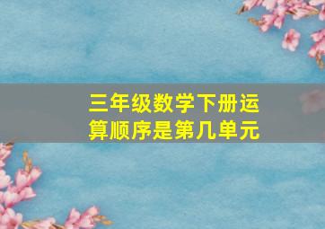 三年级数学下册运算顺序是第几单元