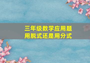 三年级数学应用题用脱式还是用分式