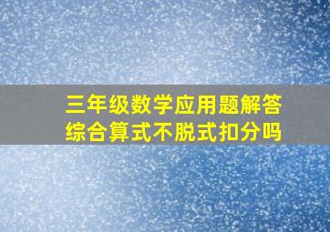 三年级数学应用题解答综合算式不脱式扣分吗