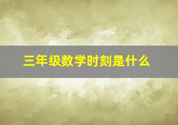 三年级数学时刻是什么