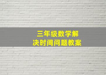 三年级数学解决时间问题教案