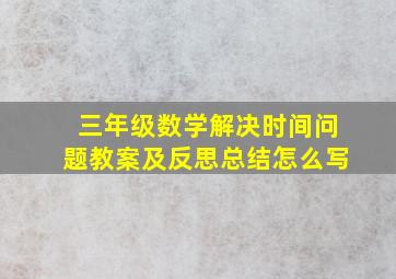 三年级数学解决时间问题教案及反思总结怎么写