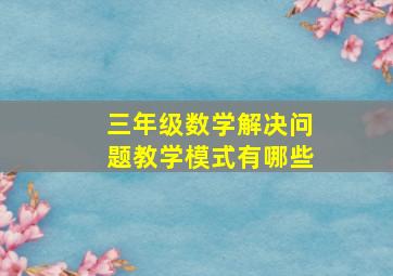 三年级数学解决问题教学模式有哪些