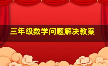 三年级数学问题解决教案