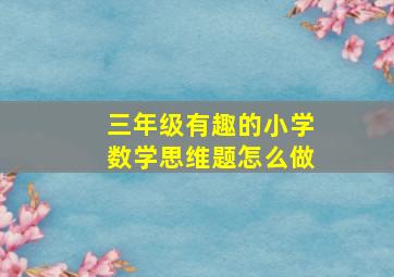 三年级有趣的小学数学思维题怎么做