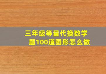 三年级等量代换数学题100道图形怎么做