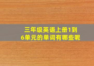 三年级英语上册1到6单元的单词有哪些呢