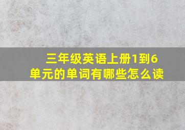 三年级英语上册1到6单元的单词有哪些怎么读