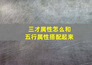 三才属性怎么和五行属性搭配起来