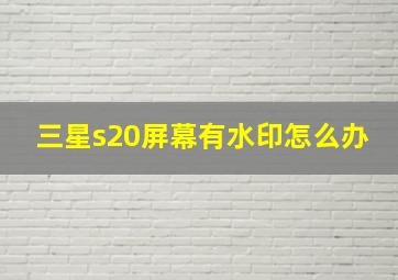 三星s20屏幕有水印怎么办