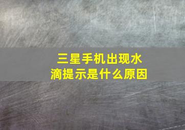 三星手机出现水滴提示是什么原因