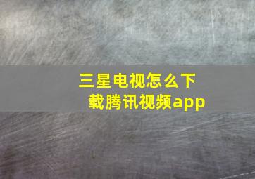 三星电视怎么下载腾讯视频app