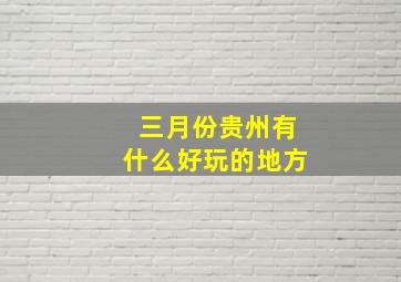 三月份贵州有什么好玩的地方