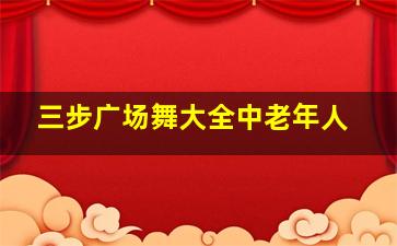 三步广场舞大全中老年人