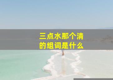 三点水那个清的组词是什么