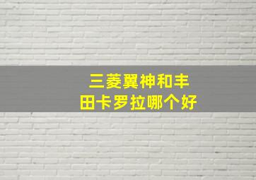 三菱翼神和丰田卡罗拉哪个好