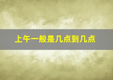 上午一般是几点到几点