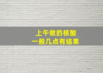 上午做的核酸一般几点有结果