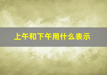 上午和下午用什么表示