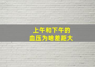 上午和下午的血压为啥差距大