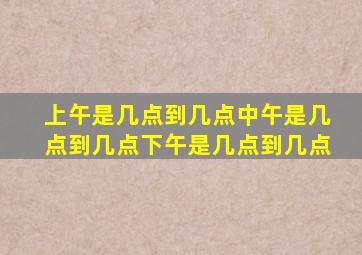 上午是几点到几点中午是几点到几点下午是几点到几点