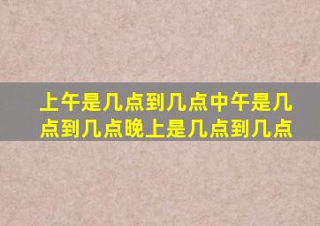 上午是几点到几点中午是几点到几点晚上是几点到几点