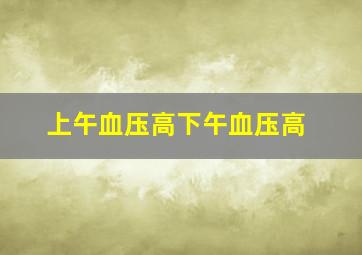 上午血压高下午血压高