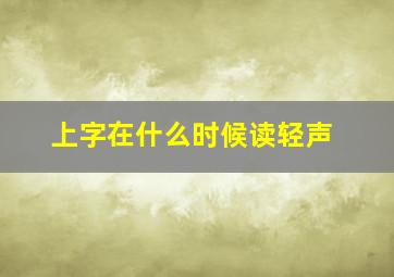 上字在什么时候读轻声