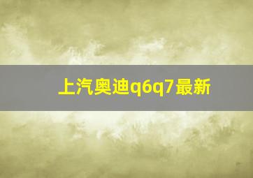 上汽奥迪q6q7最新