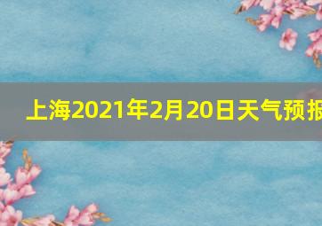 上海2021年2月20日天气预报