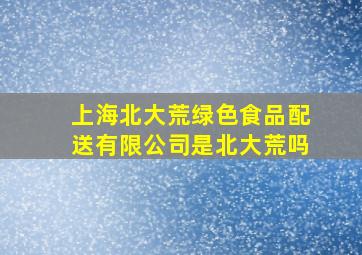 上海北大荒绿色食品配送有限公司是北大荒吗