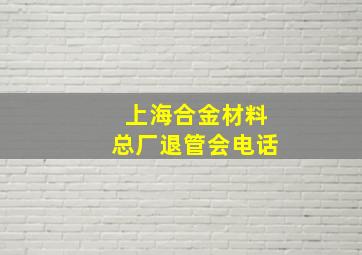 上海合金材料总厂退管会电话