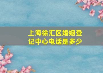 上海徐汇区婚姻登记中心电话是多少