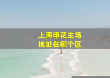 上海申花主场地址在哪个区