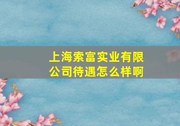 上海索富实业有限公司待遇怎么样啊