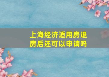 上海经济适用房退房后还可以申请吗