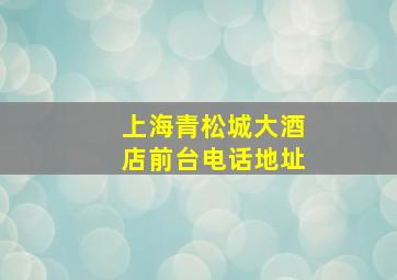 上海青松城大酒店前台电话地址