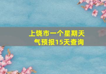 上饶市一个星期天气预报15天查询