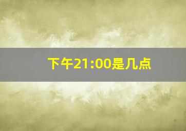 下午21:00是几点